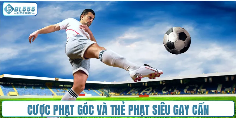 Cược phạt góc và thẻ phạt siêu gay cấn